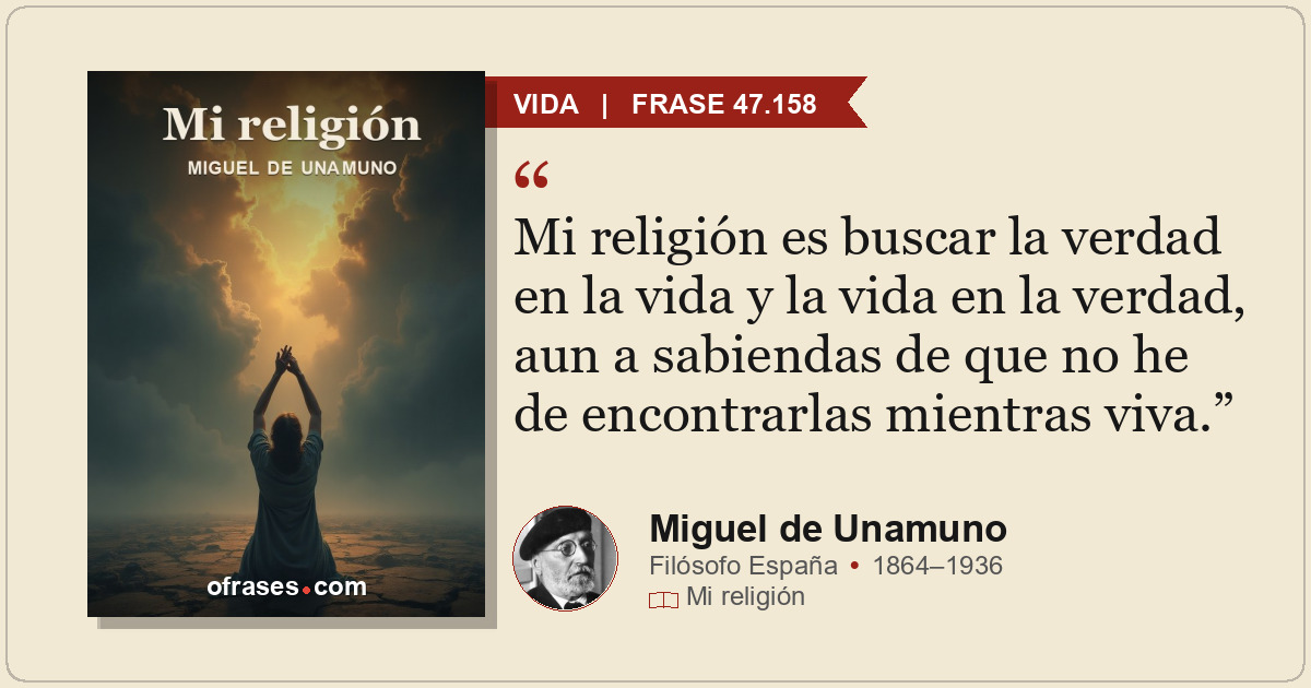 Mi religión es buscar la verdad en la vida y la vida en la verdad, aun a sabiend...