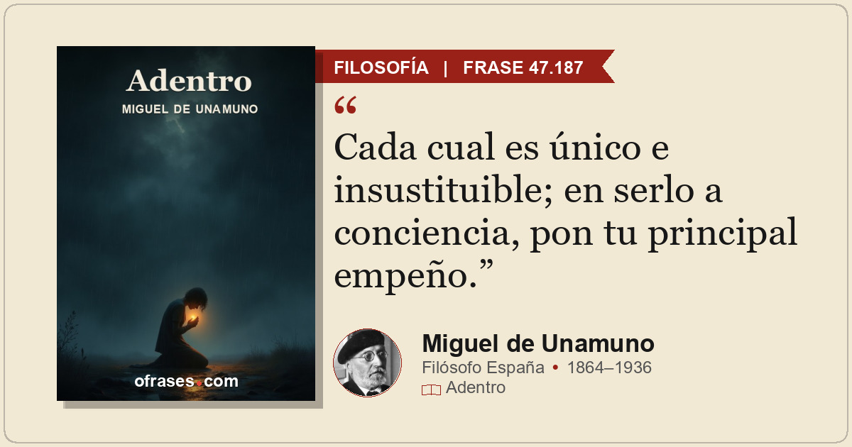 Cada cual es único e insustituible; en serlo a conciencia, pon tu principal empe...