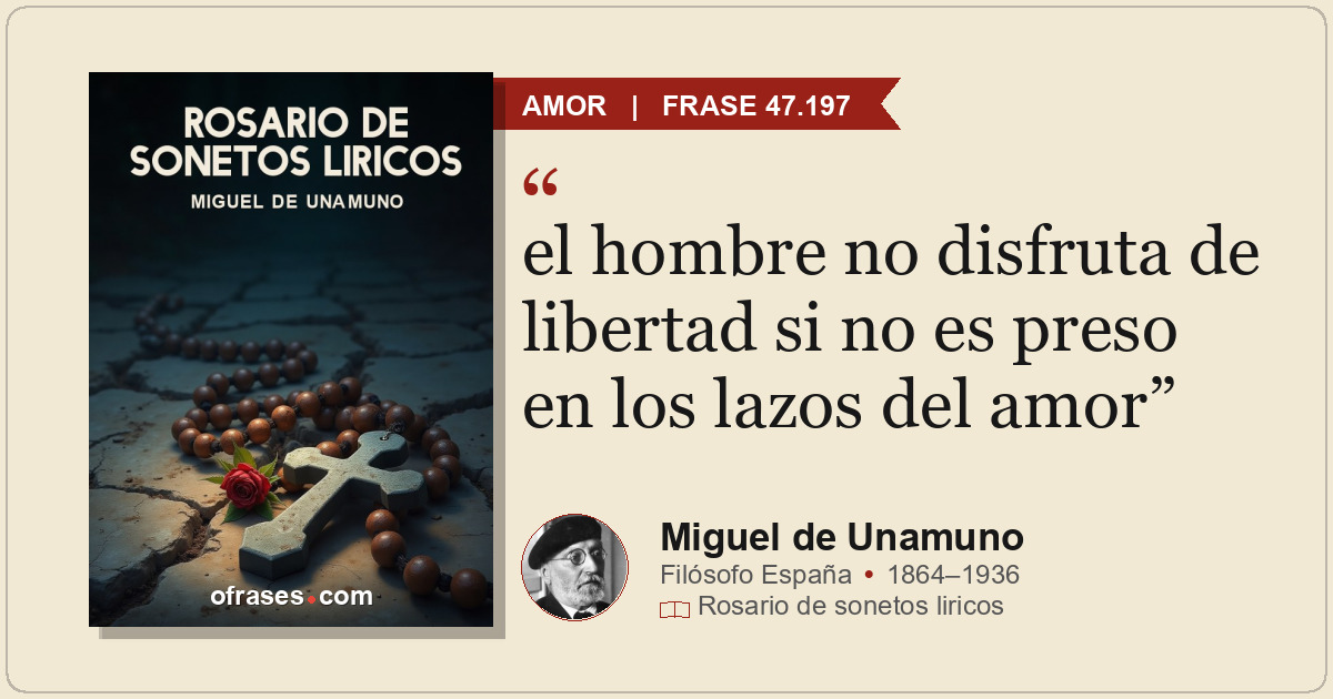 el hombre no disfruta de libertad si no es preso en los lazos del amor