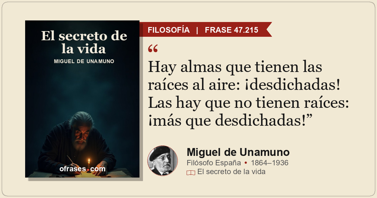 Hay almas que tienen las raíces al aire: ¡desdichadas! Las hay que no tienen raí...