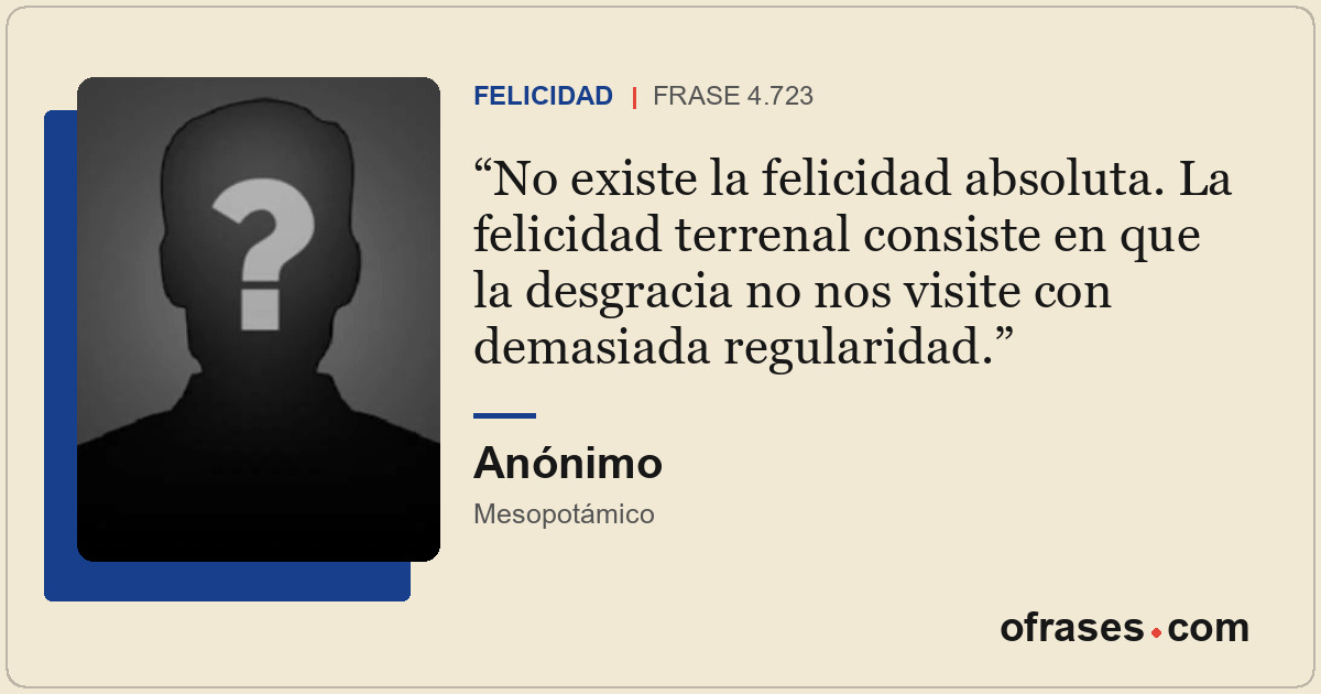 No existe la felicidad absoluta. La felicidad terrenal consiste en que la desgra...