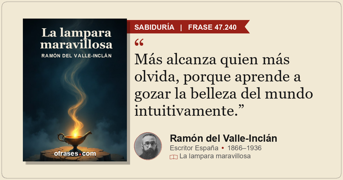 Más alcanza quien más olvida, porque aprende a gozar la belleza del mundo intuit...