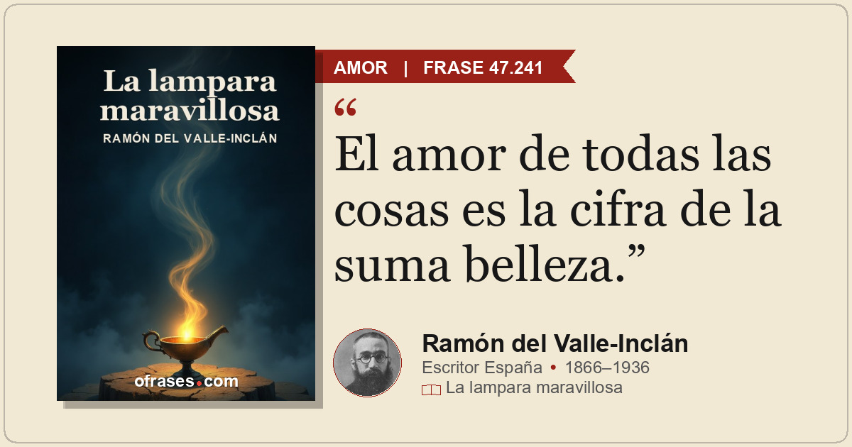 El amor de todas las cosas es la cifra de la suma belleza.
