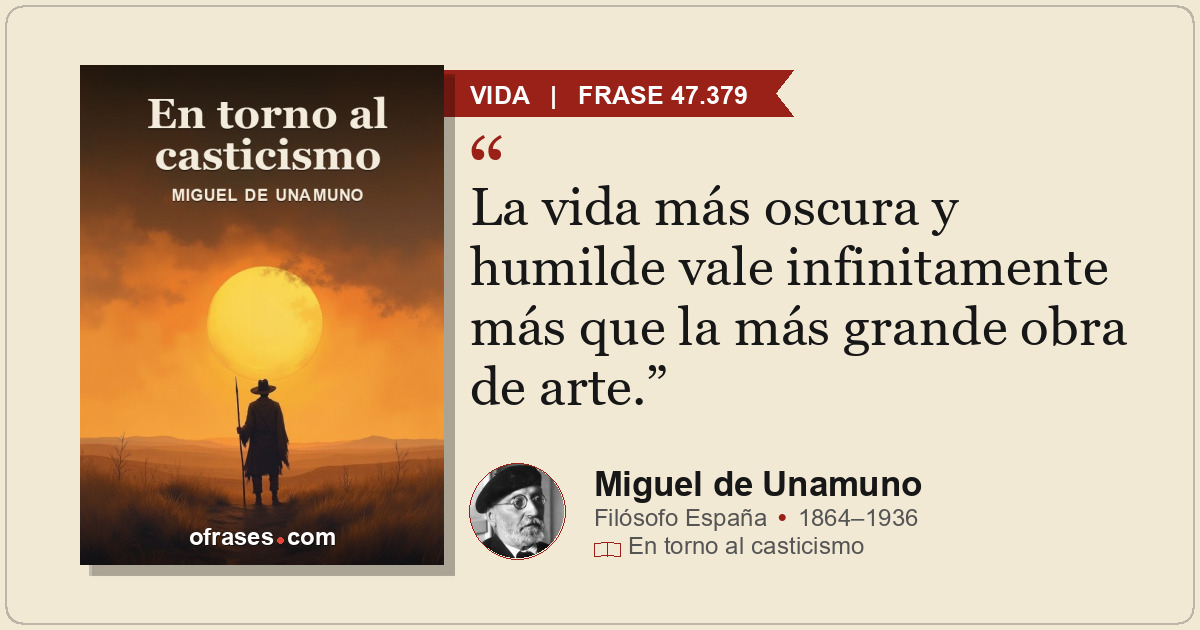 La vida más oscura y humilde vale infinitamente más que la más grande obra de ar...