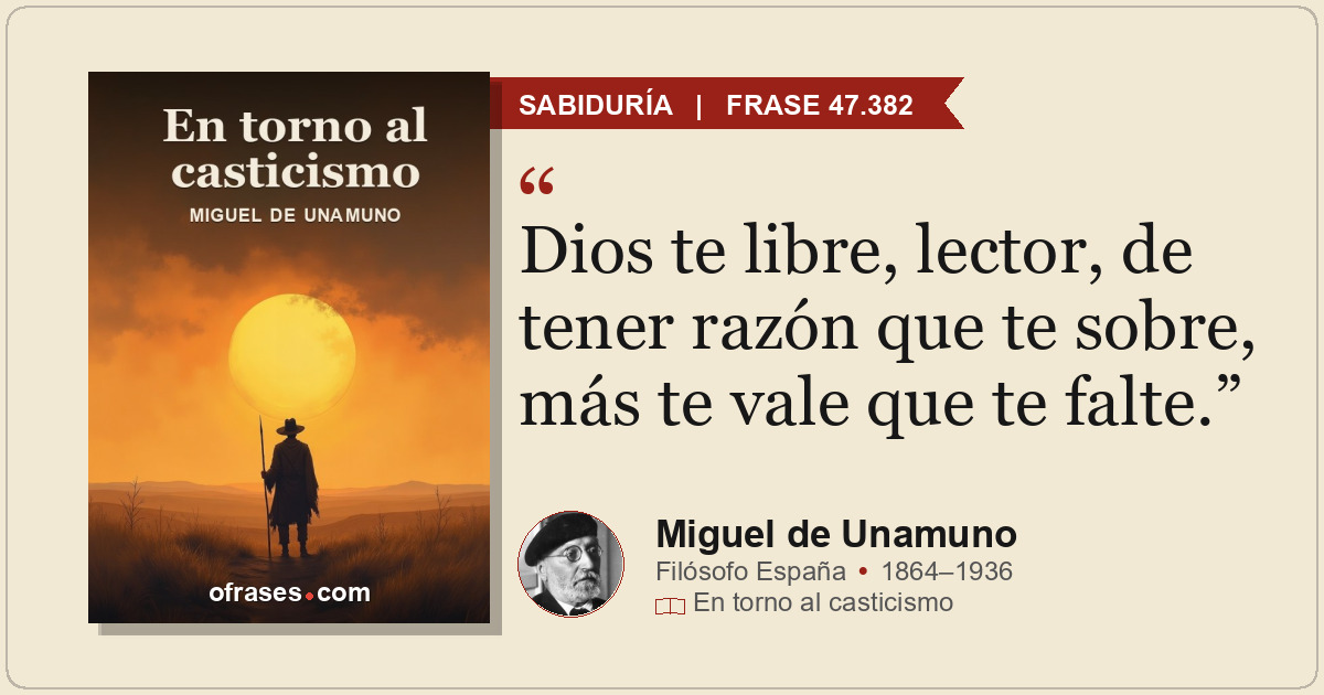 Dios te libre, lector, de tener razón que te sobre, más te vale que te falte.