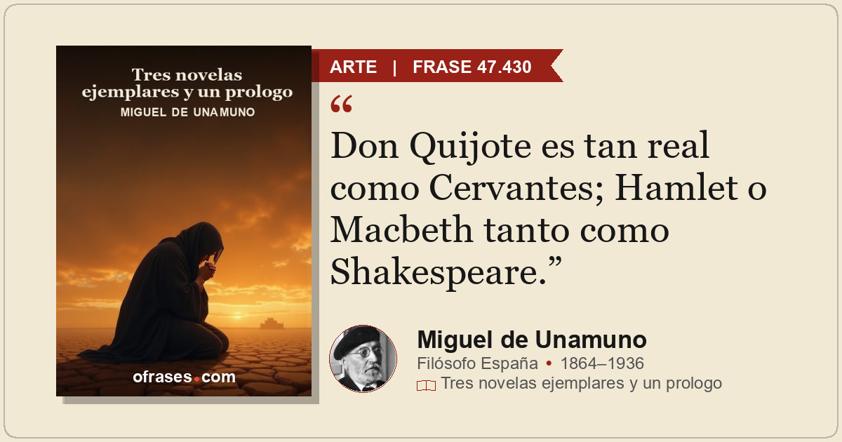 Don Quijote es tan real como Cervantes; Hamlet o Macbeth tanto como Shakespeare.