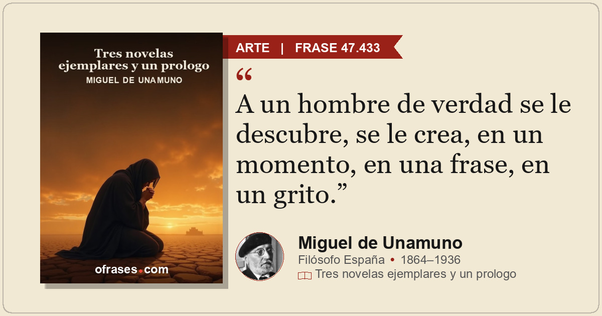 A un hombre de verdad se le descubre, se le crea, en un momento, en una frase, e...