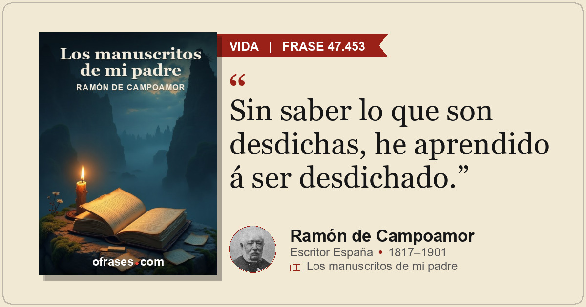 Sin saber lo que son desdichas, he aprendido á ser desdichado.