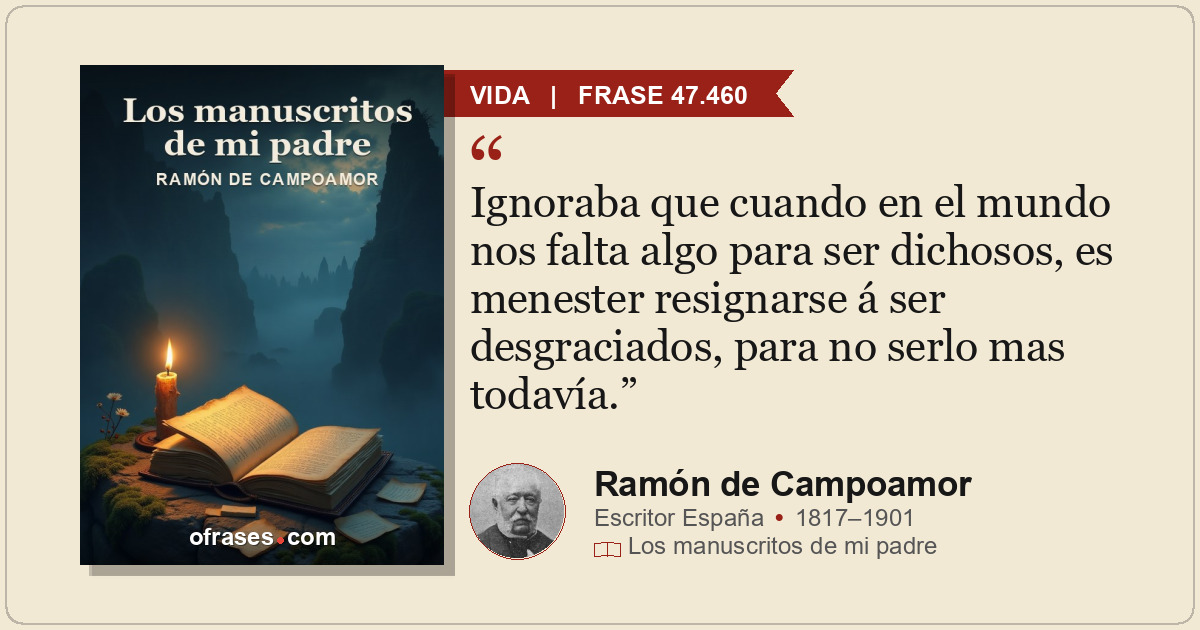 Ignoraba que cuando en el mundo nos falta algo para ser dichosos, es menester re...