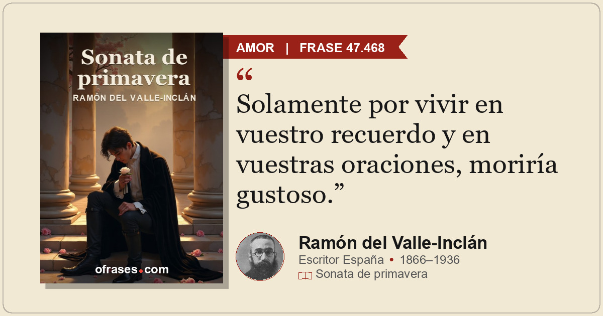 Solamente por vivir en vuestro recuerdo y en vuestras oraciones, moriría gustoso...