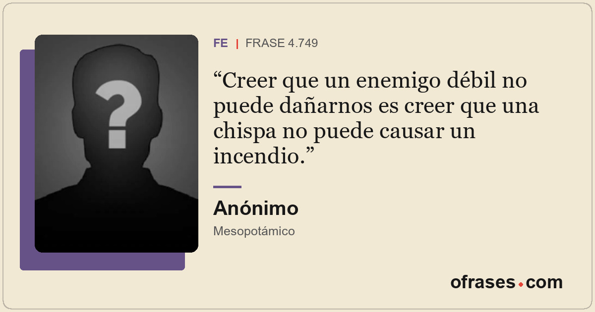 Creer que un enemigo débil no puede dañarnos es creer que una chispa no puede ca...