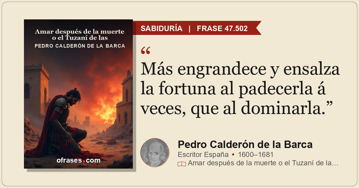 Más engrandece y ensalza la fortuna al padecerla á veces, que al dominarla.