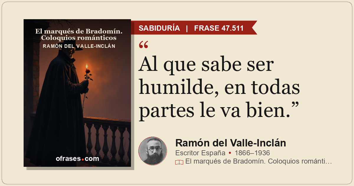 Al que sabe ser humilde, en todas partes le va bien.