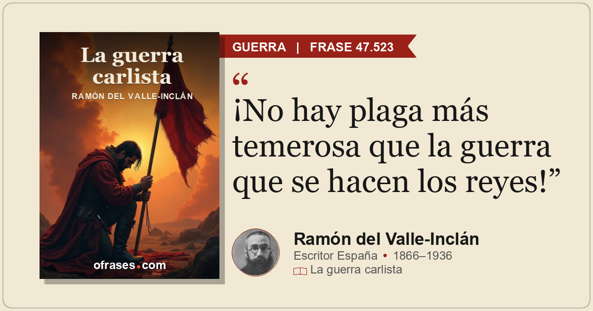 ¡No hay plaga más temerosa que la guerra que se hacen los reyes!