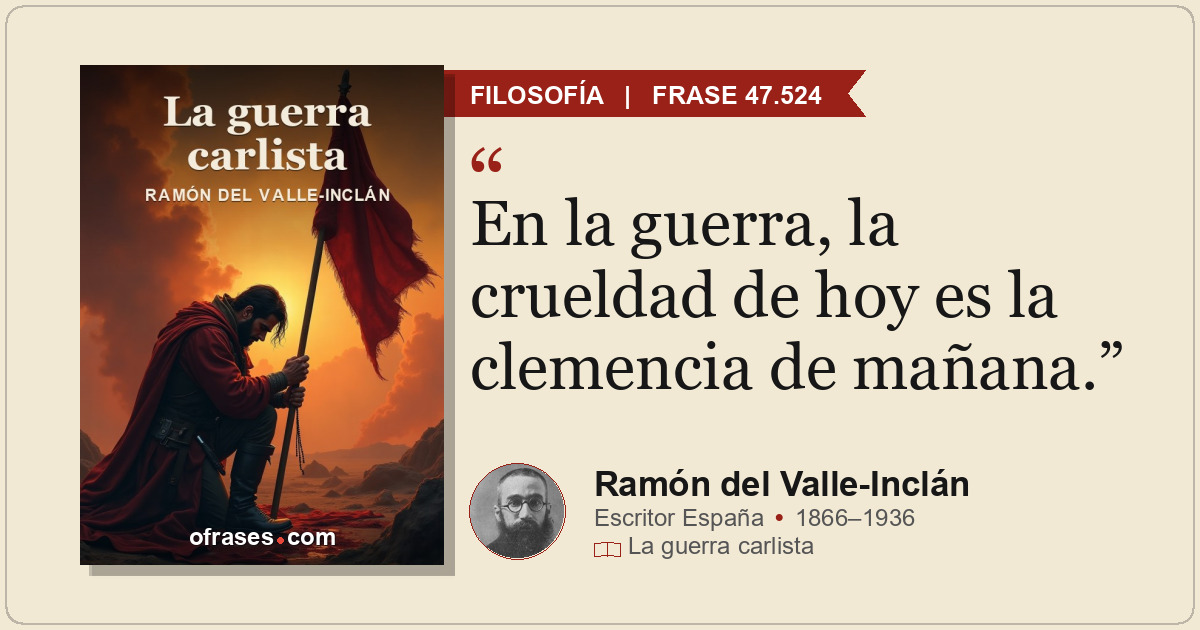 En la guerra, la crueldad de hoy es la clemencia de mañana.
