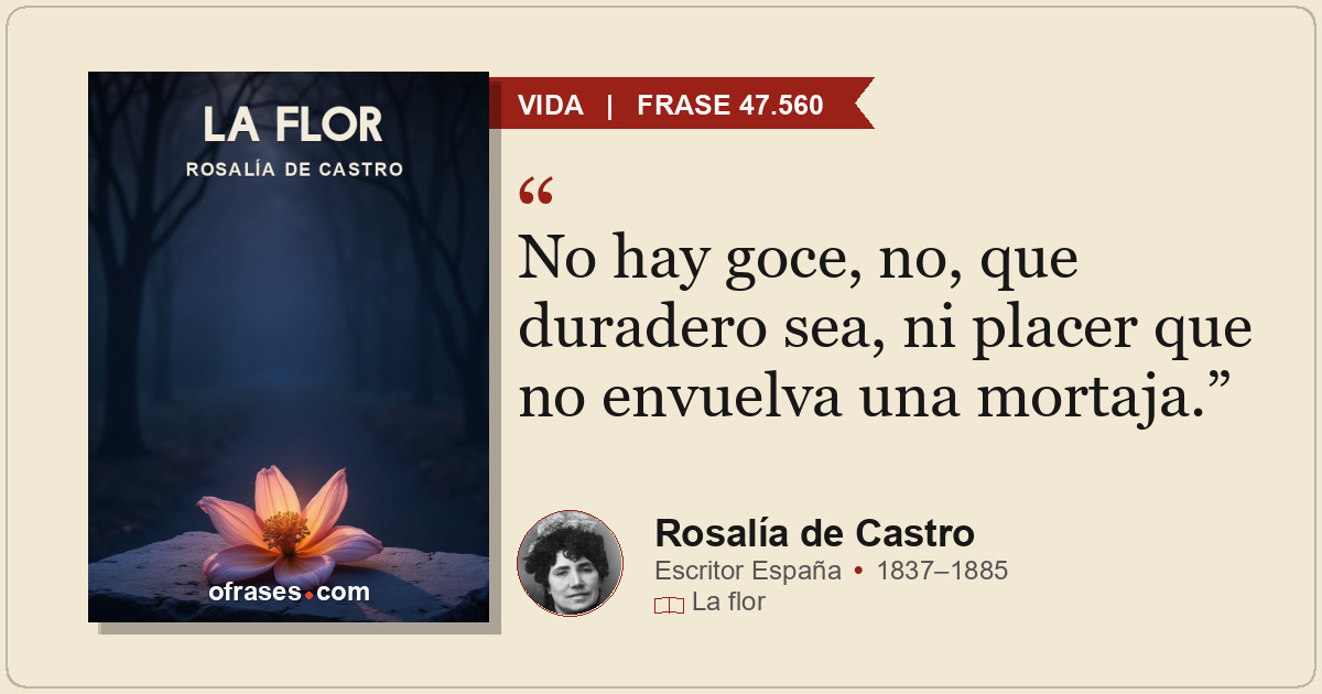 No hay goce, no, que duradero sea, ni placer que no envuelva una mortaja.