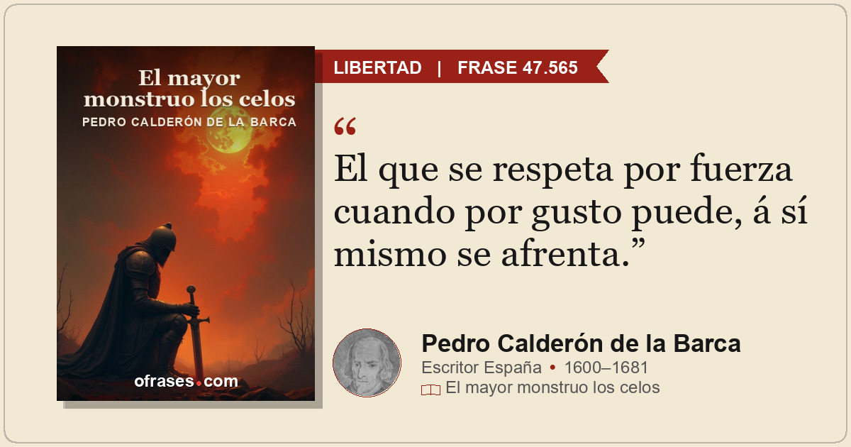 El que se respeta por fuerza cuando por gusto puede, á sí mismo se afrenta.