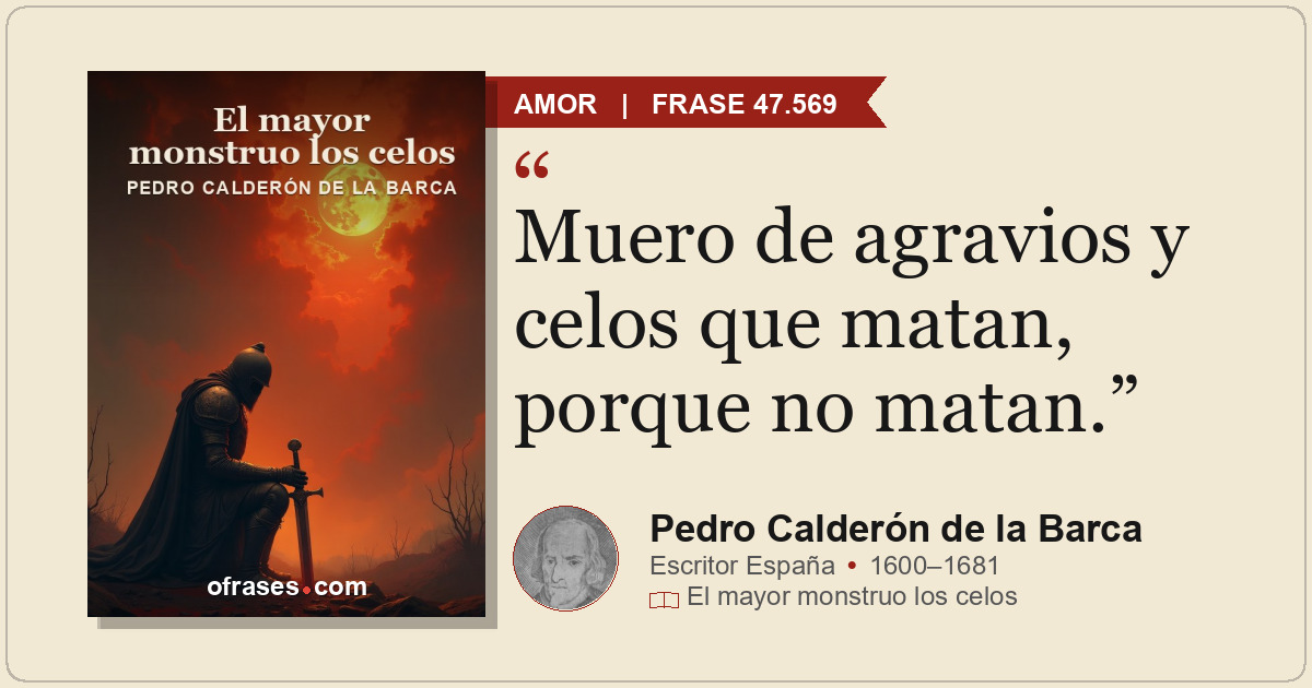 Muero de agravios y celos que matan, porque no matan.
