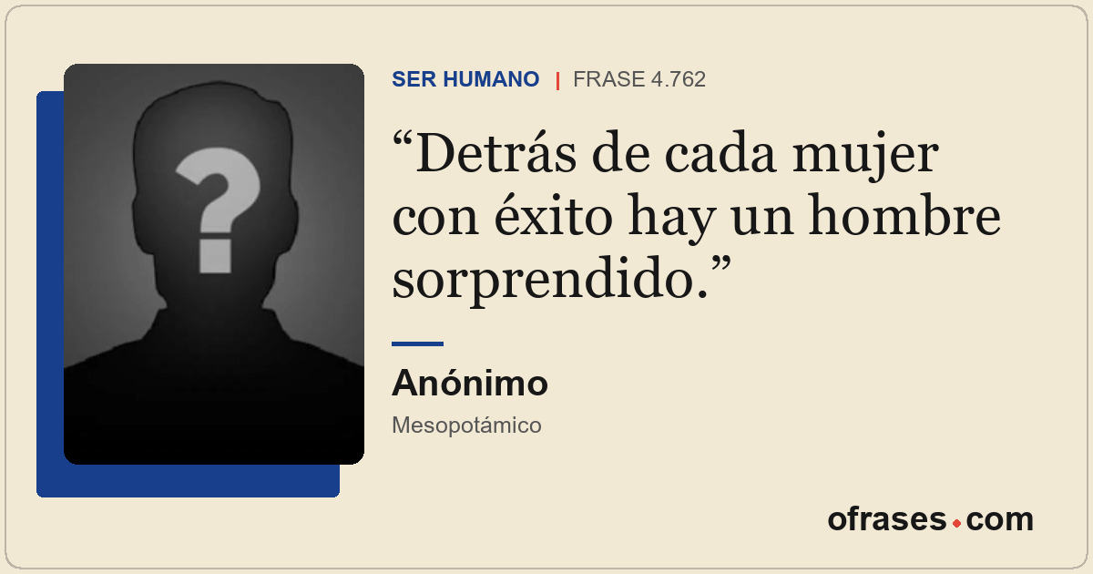 Detrás de cada mujer con éxito hay un hombre sorprendido.