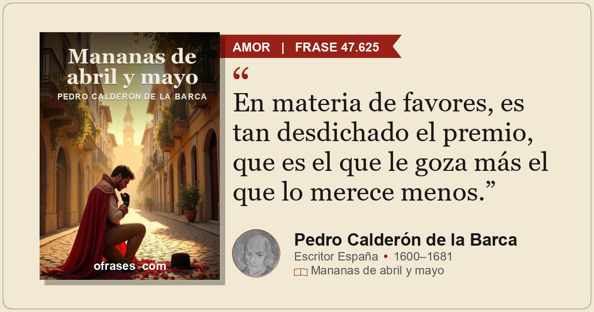En materia de favores, es tan desdichado el premio, que es el que le goza más el...