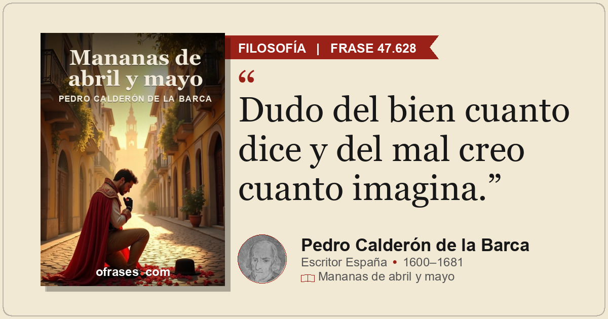 Dudo del bien cuanto dice y del mal creo cuanto imagina.