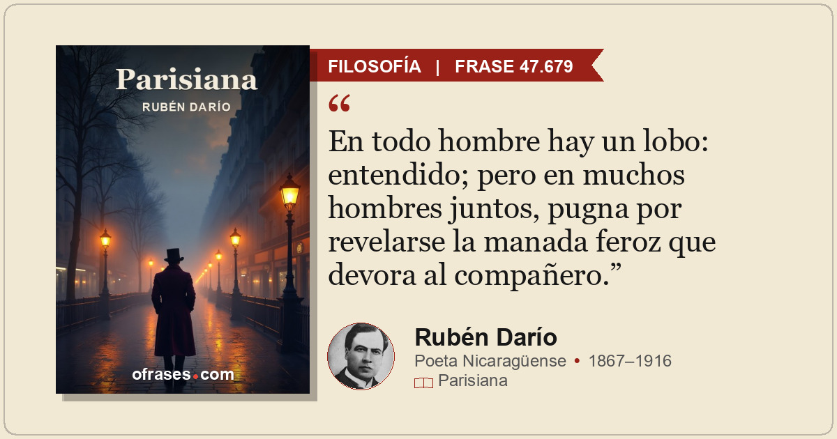 En todo hombre hay un lobo: entendido; pero en muchos hombres juntos, pugna por...