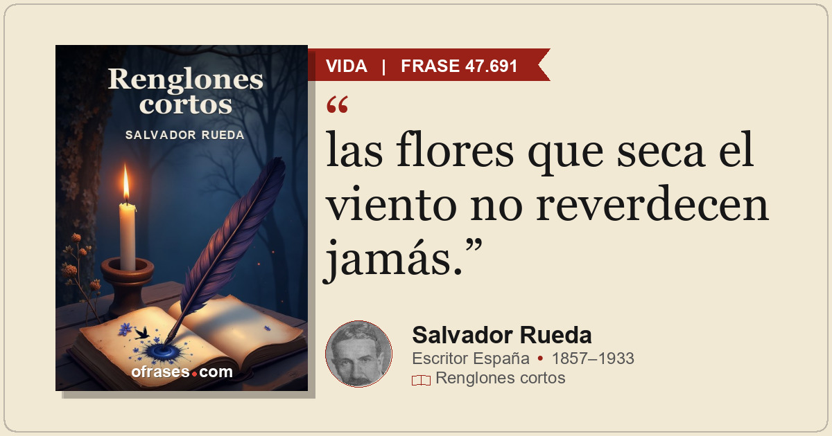 las flores que seca el viento no reverdecen jamás.