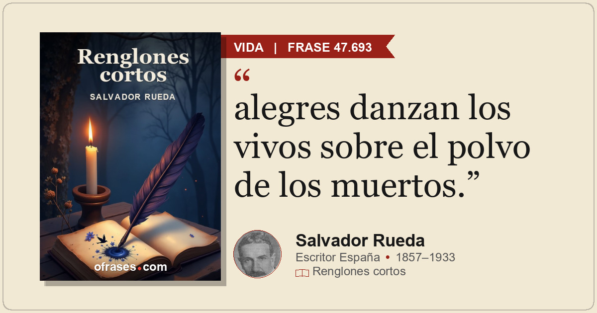 alegres danzan los vivos sobre el polvo de los muertos.
