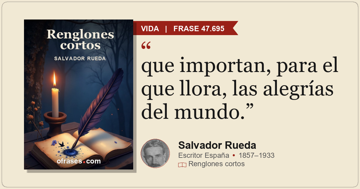 que importan, para el que llora, las alegrías del mundo.