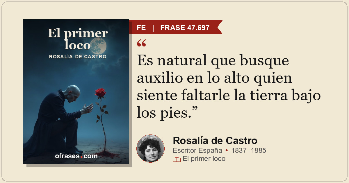 Es natural que busque auxilio en lo alto quien siente faltarle la tierra bajo lo...