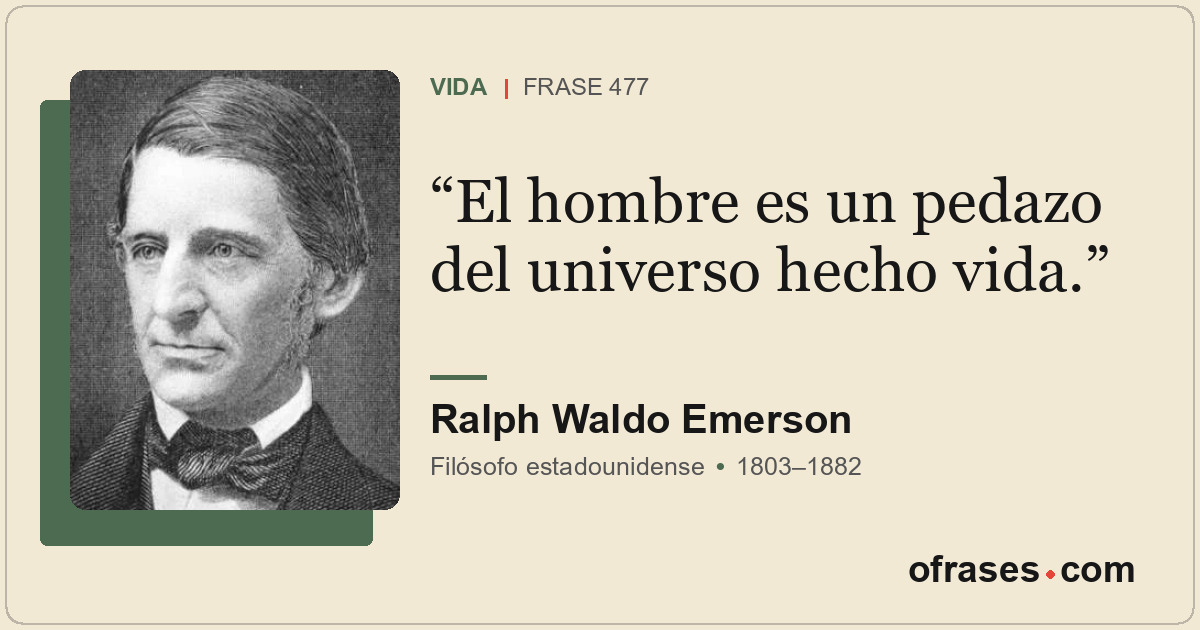 El hombre es un pedazo del universo hecho vida.