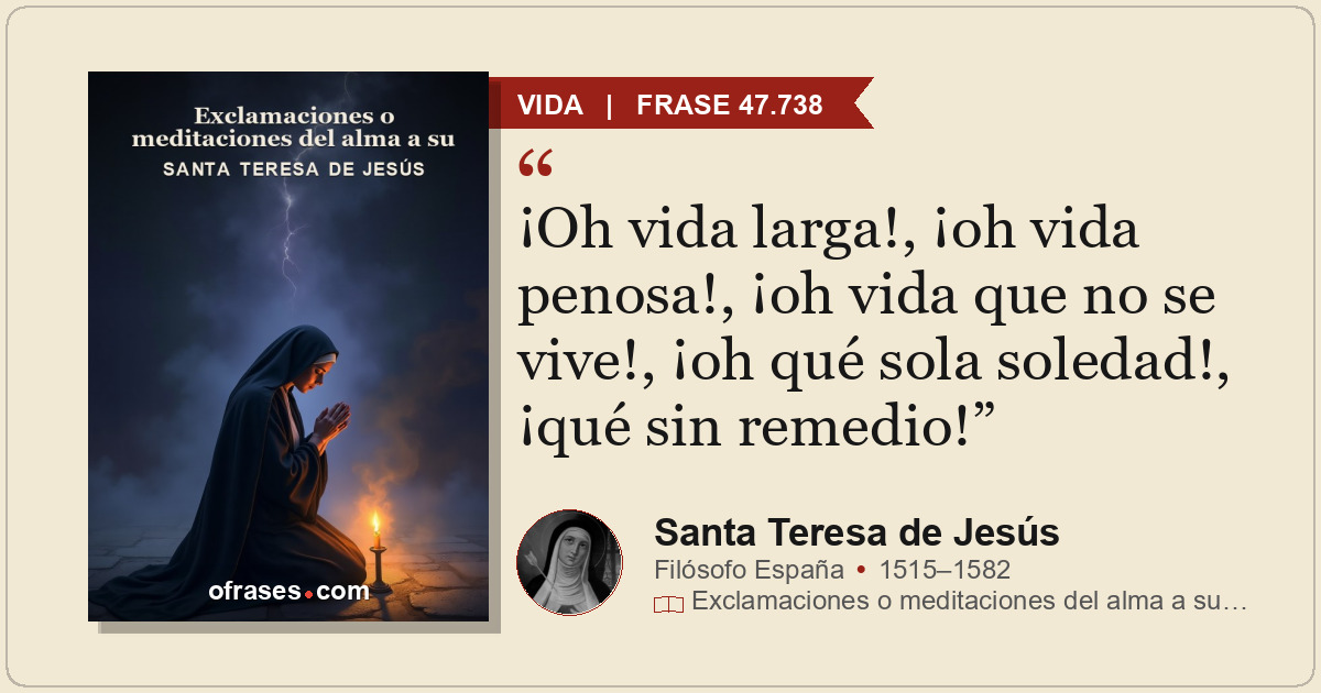 ¡Oh vida larga!, ¡oh vida penosa!, ¡oh vida que no se vive!, ¡oh qué sola soleda...