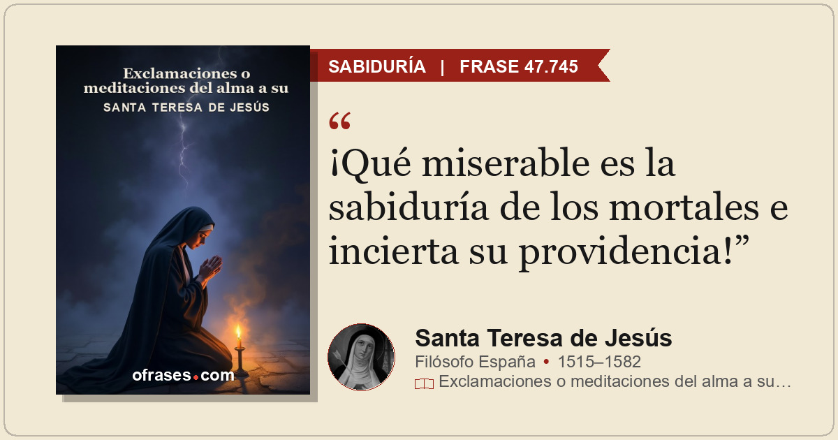 ¡Qué miserable es la sabiduría de los mortales e incierta su providencia!