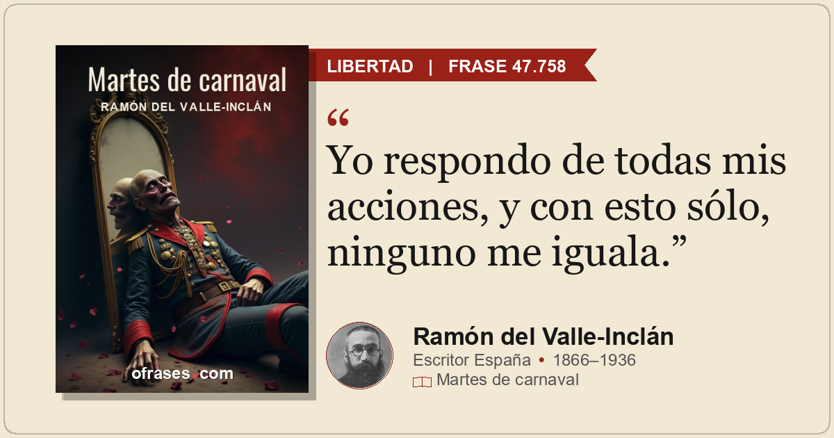 Yo respondo de todas mis acciones, y con esto sólo, ninguno me iguala.