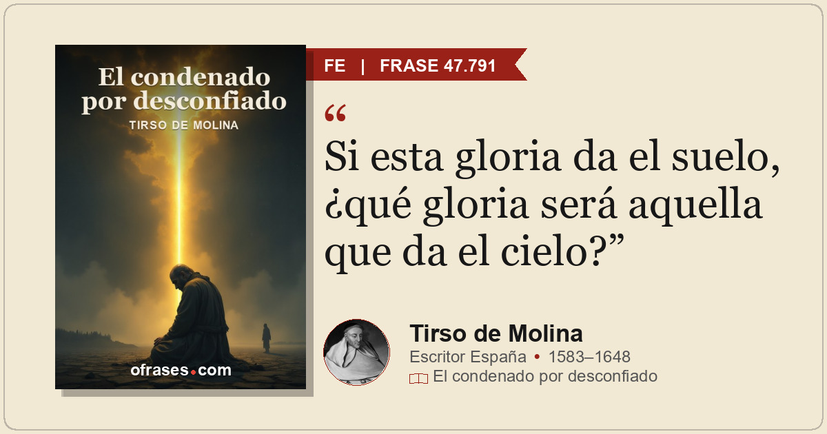 Si esta gloria da el suelo, ¿qué gloria será aquella que da el cielo?