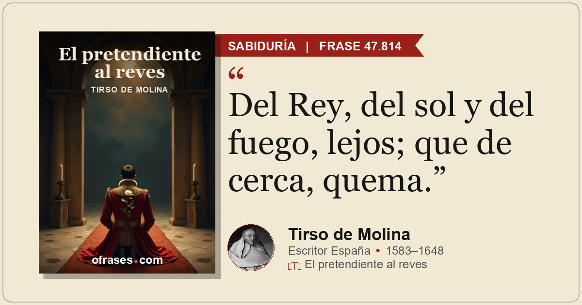 Del Rey, del sol y del fuego, lejos; que de cerca, quema.