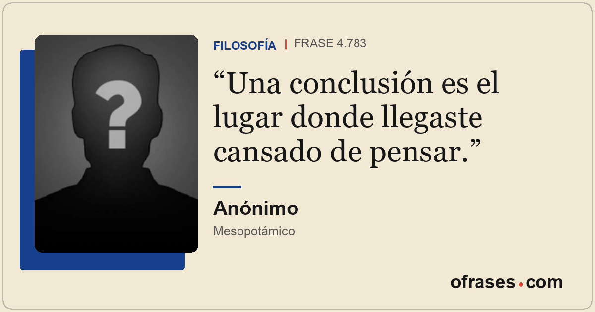 Una conclusión es el lugar donde llegaste cansado de pensar.