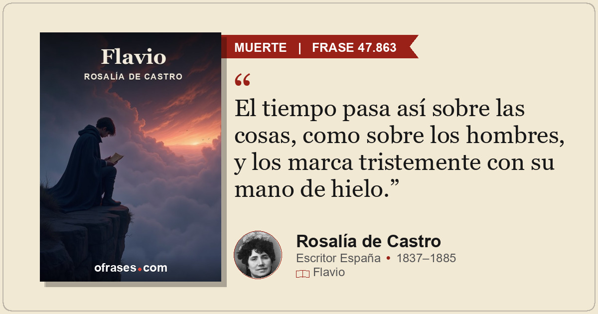 El tiempo pasa así sobre las cosas, como sobre los hombres, y los marca tristeme...