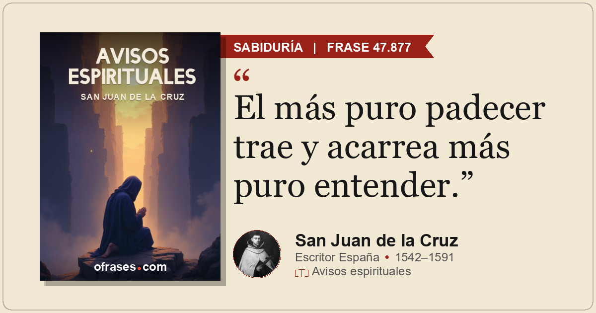 El más puro padecer trae y acarrea más puro entender.