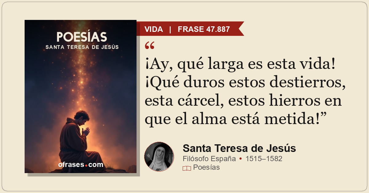 ¡Ay, qué larga es esta vida! ¡Qué duros estos destierros, esta cárcel, estos hie...