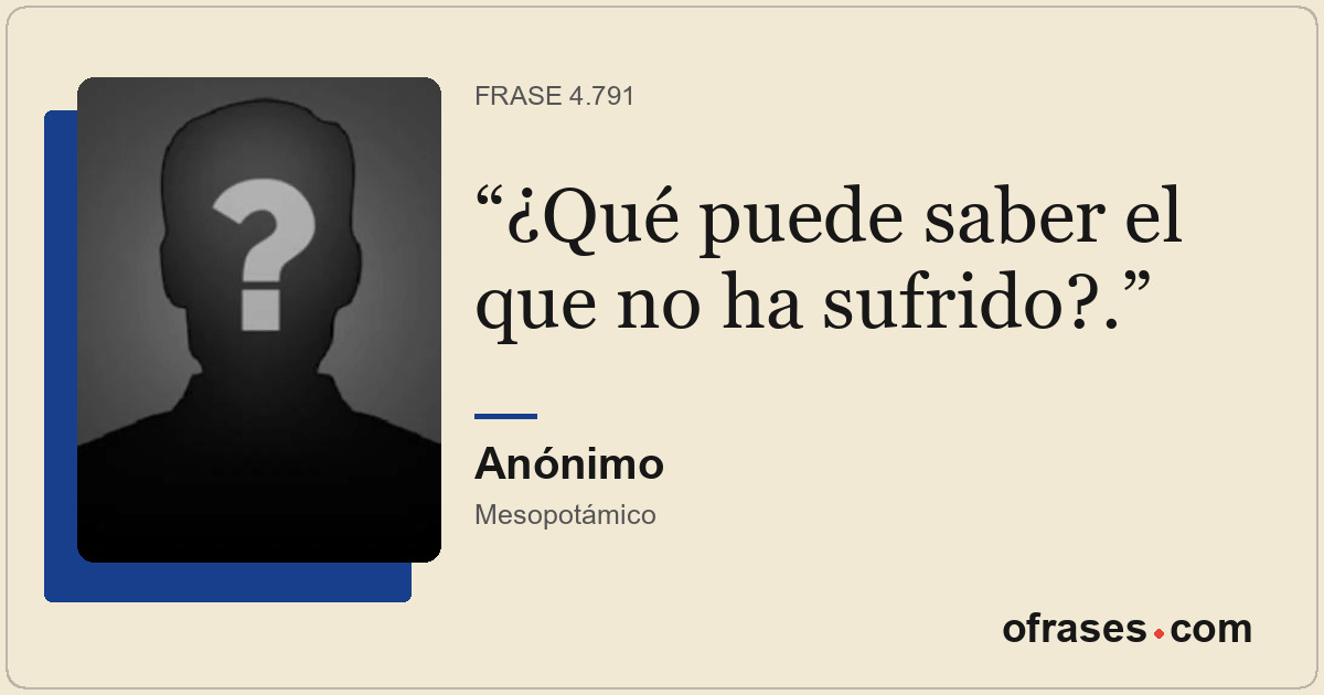 ¿Qué puede saber el que no ha sufrido?.