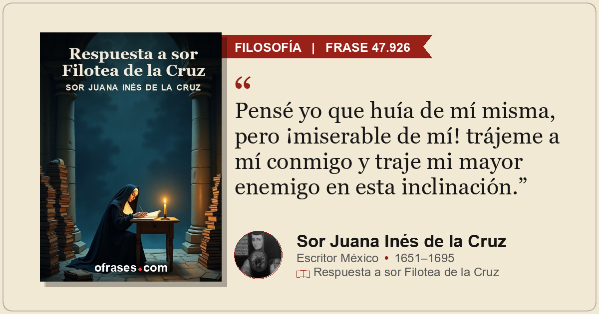 Pensé yo que huía de mí misma, pero ¡miserable de mí! trájeme a mí conmigo y tra...