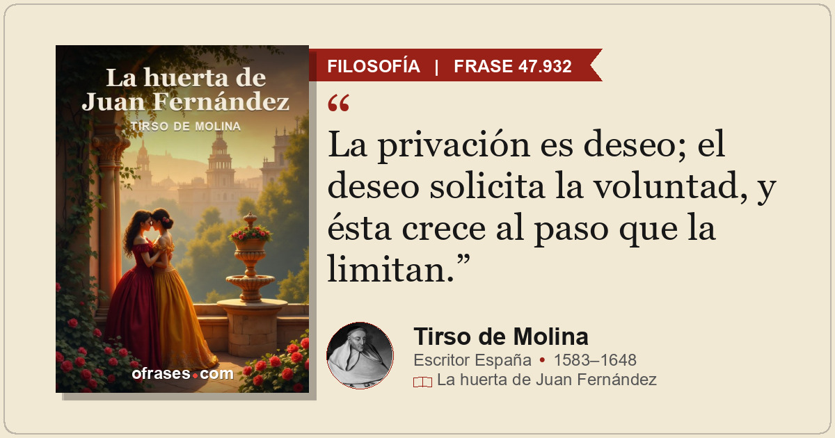 La privación es deseo; el deseo solicita la voluntad, y ésta crece al paso que l...