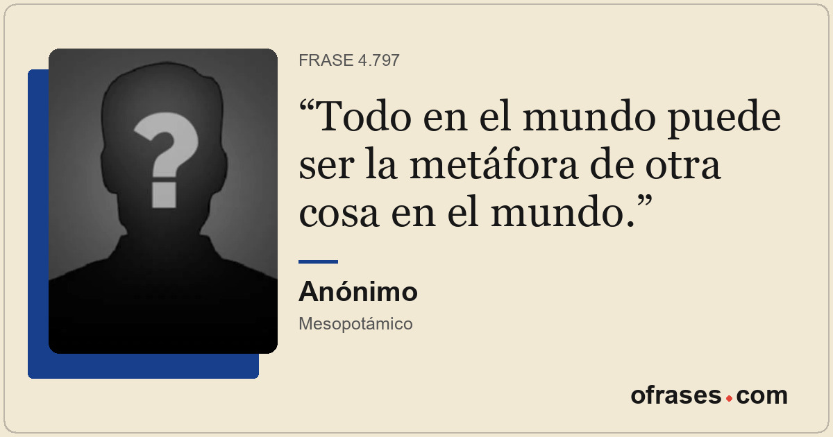 Todo en el mundo puede ser la metáfora de otra cosa en el mundo.