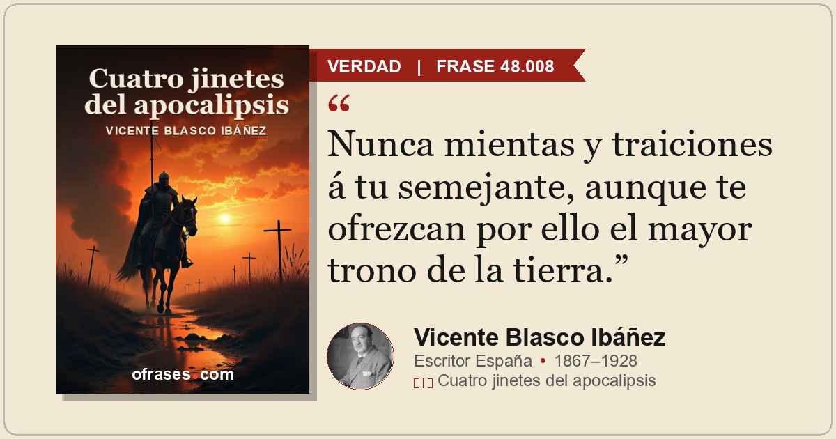 Nunca mientas y traiciones á tu semejante, aunque te ofrezcan por ello el mayor...