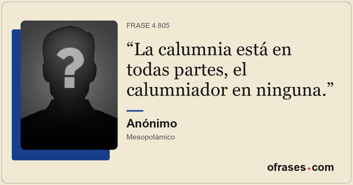 La calumnia está en todas partes, el calumniador en ninguna.