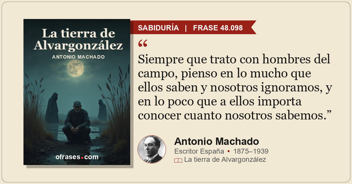 Siempre que trato con hombres del campo, pienso en lo mucho que ellos saben y no...