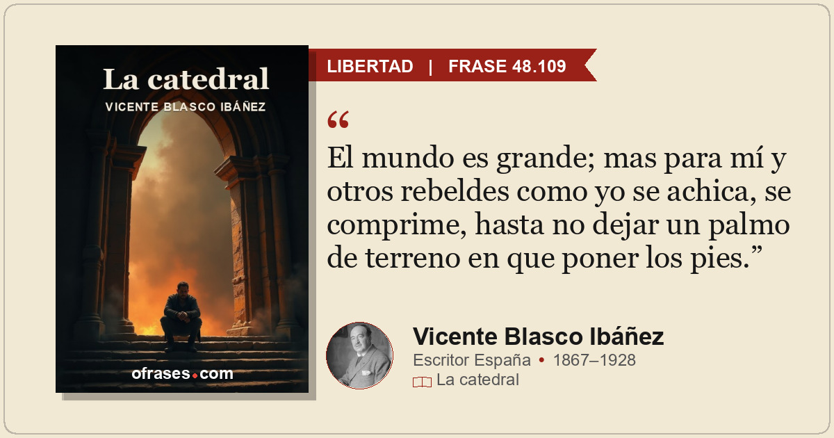 El mundo es grande; mas para mí y otros rebeldes como yo se achica, se comprime,...