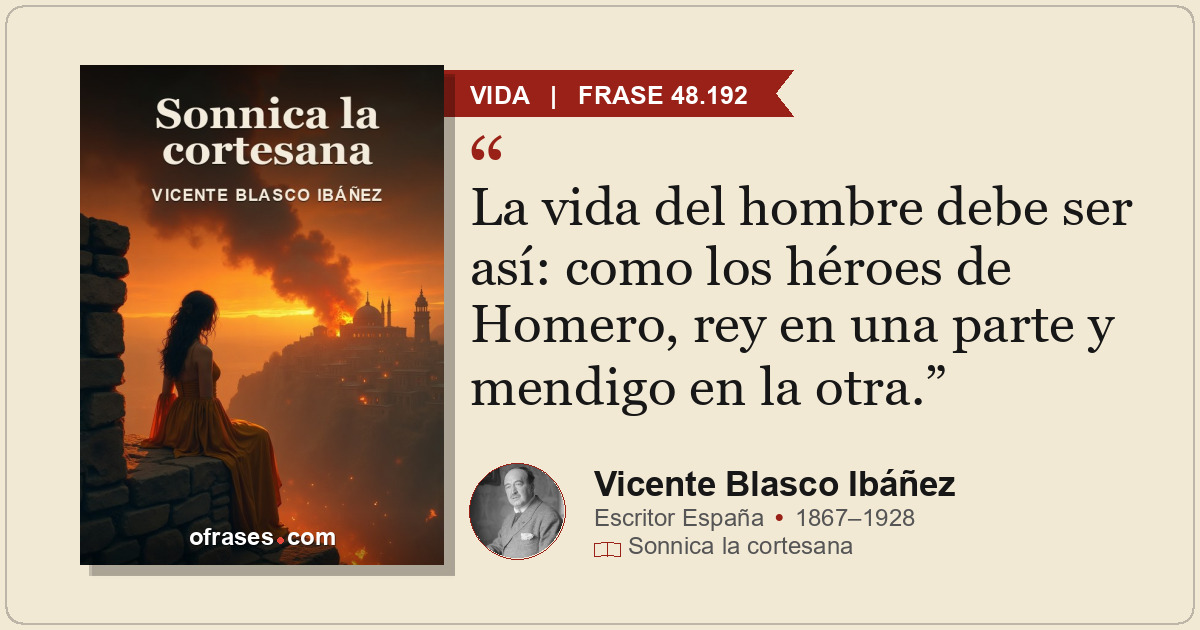 La vida del hombre debe ser así: como los héroes de Homero, rey en una parte y m...