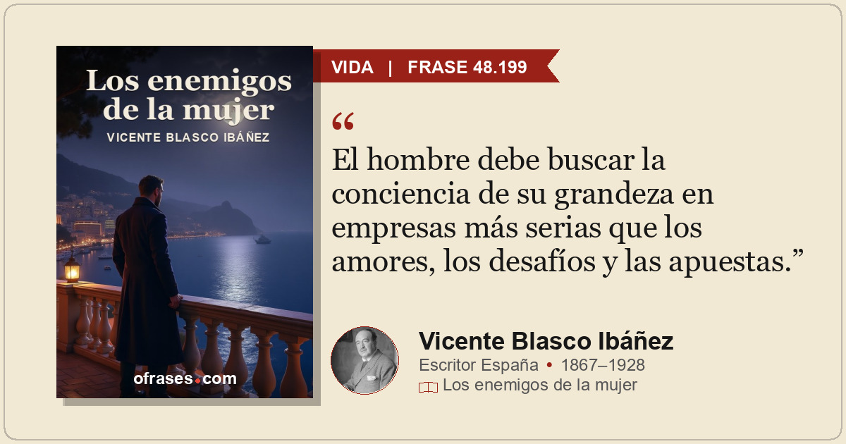 El hombre debe buscar la conciencia de su grandeza en empresas más serias que lo...